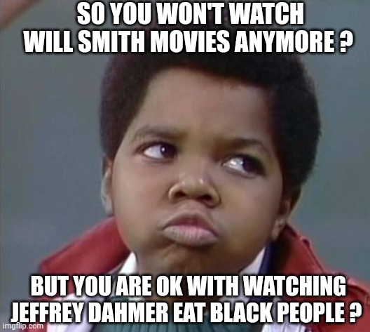 Jeffrey Dahmer | SO YOU WON'T WATCH WILL SMITH MOVIES ANYMORE ? BUT YOU ARE OK WITH WATCHING JEFFREY DAHMER EAT BLACK PEOPLE ? | image tagged in will smith,movies,jeffrey dahmer,lol so funny,lol | made w/ Imgflip meme maker