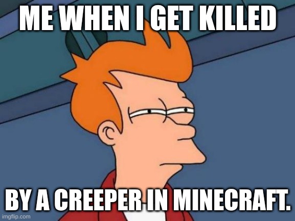 me when | ME WHEN I GET KILLED; BY A CREEPER IN MINECRAFT. | image tagged in memes,futurama fry | made w/ Imgflip meme maker