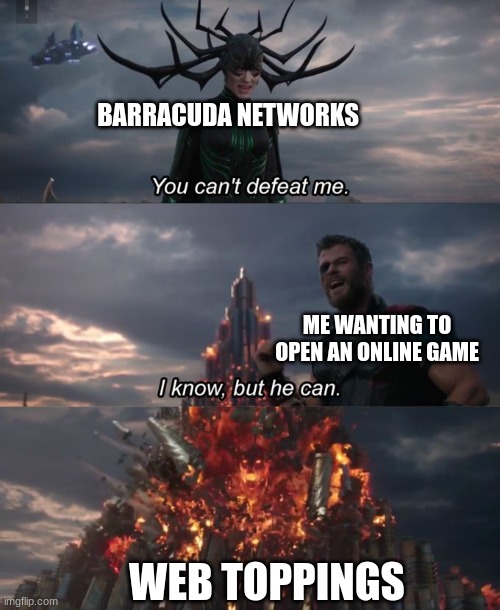 ez | BARRACUDA NETWORKS; ME WANTING TO OPEN AN ONLINE GAME; WEB TOPPINGS | image tagged in you can't defeat me | made w/ Imgflip meme maker