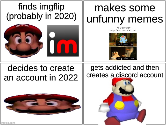 act like im mario | finds imgflip (probably in 2020); makes some unfunny memes; decides to create an account in 2022; gets addicted and then creates a discord account | image tagged in memes,funny,blank comic panel 2x2,mario,imgflip,trend | made w/ Imgflip meme maker