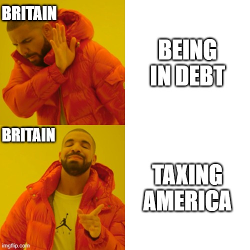 Drake Hotline Bling | BRITAIN; BEING IN DEBT; BRITAIN; TAXING AMERICA | image tagged in memes,drake hotline bling | made w/ Imgflip meme maker