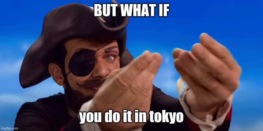 BOOTY | BUT WHAT IF you do it in tokyo | image tagged in booty | made w/ Imgflip meme maker