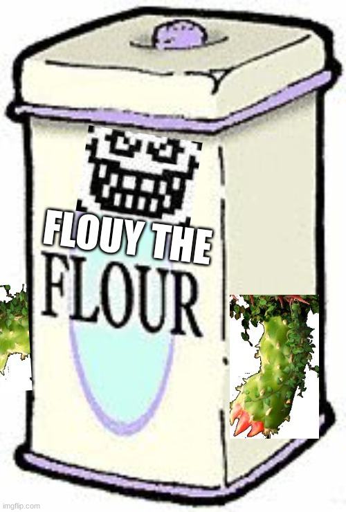 Cringe I know | FLOUY THE | image tagged in flour clipart | made w/ Imgflip meme maker