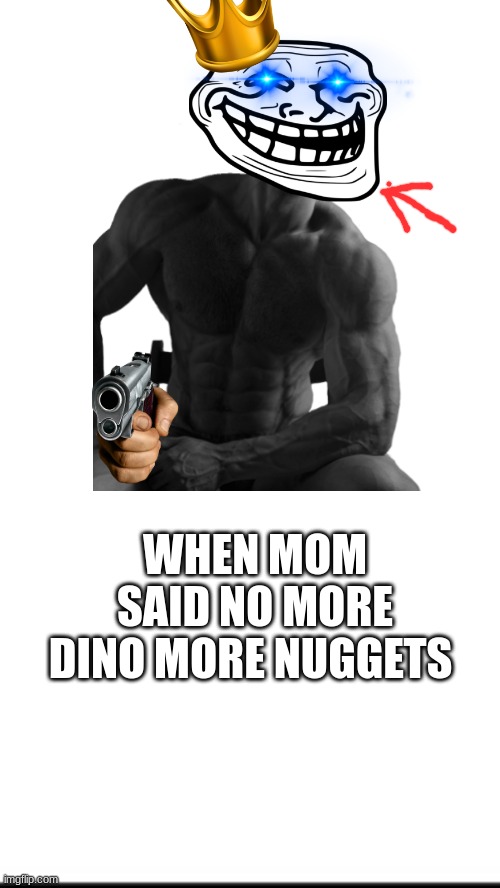 meme | WHEN MOM SAID NO MORE DINO MORE NUGGETS | image tagged in funny memes | made w/ Imgflip meme maker