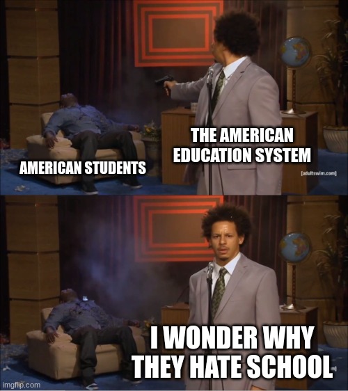 Who Killed Hannibal | THE AMERICAN EDUCATION SYSTEM; AMERICAN STUDENTS; I WONDER WHY THEY HATE SCHOOL | image tagged in memes,who killed hannibal,school sucks | made w/ Imgflip meme maker
