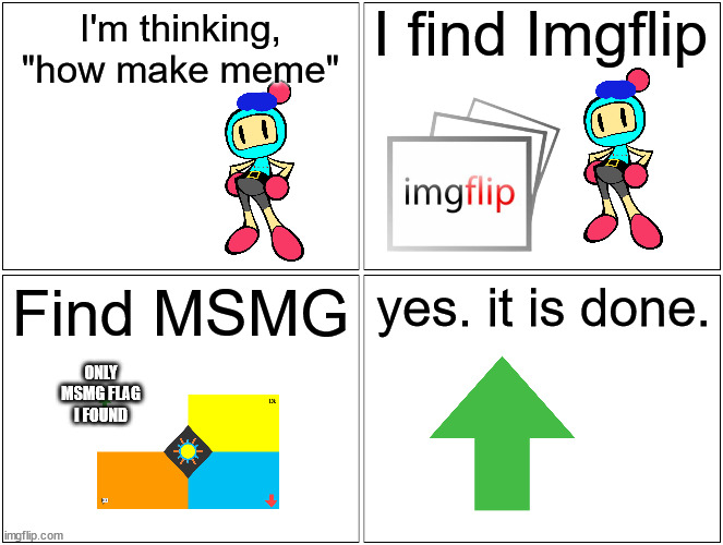 origin story | I find Imgflip; I'm thinking, "how make meme"; Find MSMG; yes. it is done. ONLY MSMG FLAG I FOUND | image tagged in memes,blank comic panel 2x2 | made w/ Imgflip meme maker