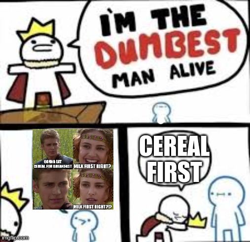 Your Clearly Dumber | CEREAL FIRST | image tagged in your clearly dumber | made w/ Imgflip meme maker