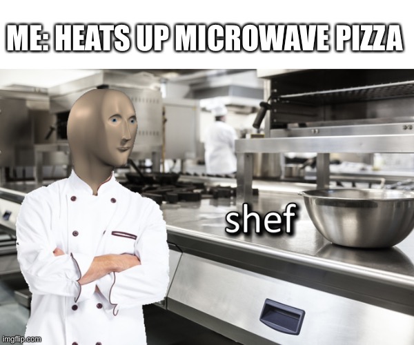 Meme Man Shef | ME: HEATS UP MICROWAVE PIZZA | image tagged in meme man shef | made w/ Imgflip meme maker