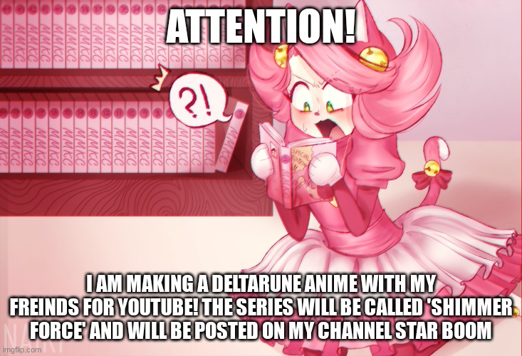 Subscribe for updates! | ATTENTION! I AM MAKING A DELTARUNE ANIME WITH MY FREINDS FOR YOUTUBE! THE SERIES WILL BE CALLED 'SHIMMER FORCE' AND WILL BE POSTED ON MY CHANNEL STAR BOOM | image tagged in mad mew mew | made w/ Imgflip meme maker