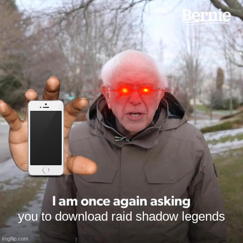 Bernie I Am Once Again Asking For Your Support Meme | you to download raid shadow legends | image tagged in memes,bernie i am once again asking for your support | made w/ Imgflip meme maker