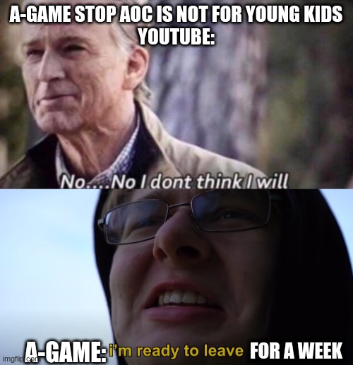 The story of a legend | A-GAME STOP AOC IS NOT FOR YOUNG KIDS
YOUTUBE:; A-GAME:; FOR A WEEK | image tagged in no i don't think i will,carson im ready to leave | made w/ Imgflip meme maker