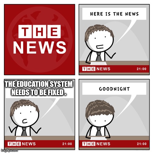 facts | THE EDUCATION SYSTEM NEEDS TO BE FIXED . | image tagged in the news | made w/ Imgflip meme maker