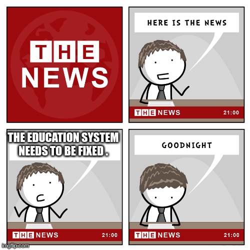 facts | THE EDUCATION SYSTEM NEEDS TO BE FIXED . | image tagged in the news | made w/ Imgflip meme maker