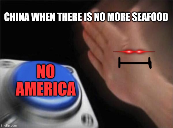 Blank Nut Button Meme | CHINA WHEN THERE IS NO MORE SEAFOOD; NO AMERICA | image tagged in memes,blank nut button | made w/ Imgflip meme maker
