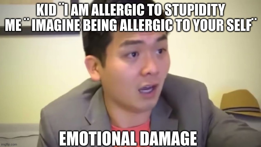 emotional damage | KID ¨I AM ALLERGIC TO STUPIDITY
ME ¨ IMAGINE BEING ALLERGIC TO YOUR SELF¨; EMOTIONAL DAMAGE | image tagged in steven he,emotional | made w/ Imgflip meme maker