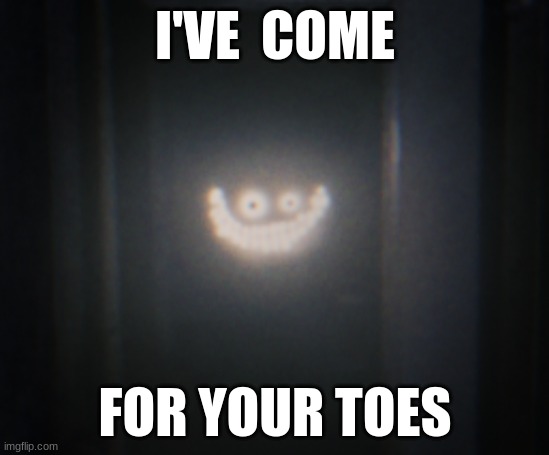 Toes | I'VE  COME; FOR YOUR TOES | image tagged in the backrooms,memes | made w/ Imgflip meme maker