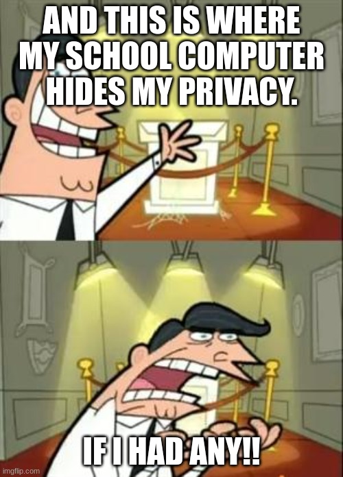 This Is Where I'd Put My Trophy If I Had One |  AND THIS IS WHERE MY SCHOOL COMPUTER HIDES MY PRIVACY. IF I HAD ANY!! | image tagged in memes,this is where i'd put my trophy if i had one | made w/ Imgflip meme maker