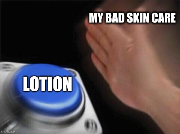 Blank Nut Button | MY BAD SKIN CARE; LOTION | image tagged in memes,blank nut button | made w/ Imgflip meme maker