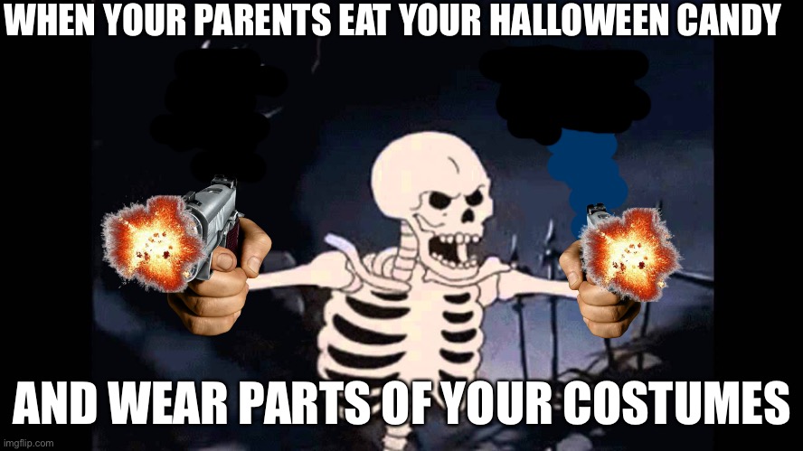 Spooky Skeleton | WHEN YOUR PARENTS EAT YOUR HALLOWEEN CANDY AND WEAR PARTS OF YOUR COSTUMES | image tagged in spooky skeleton | made w/ Imgflip meme maker