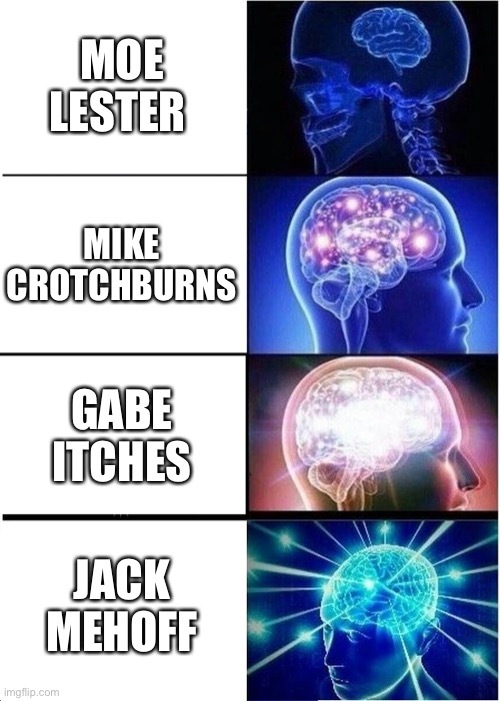 Cursed names | MOE LESTER; MIKE CROTCHBURNS; GABE ITCHES; JACK MEHOFF | image tagged in memes,expanding brain | made w/ Imgflip meme maker