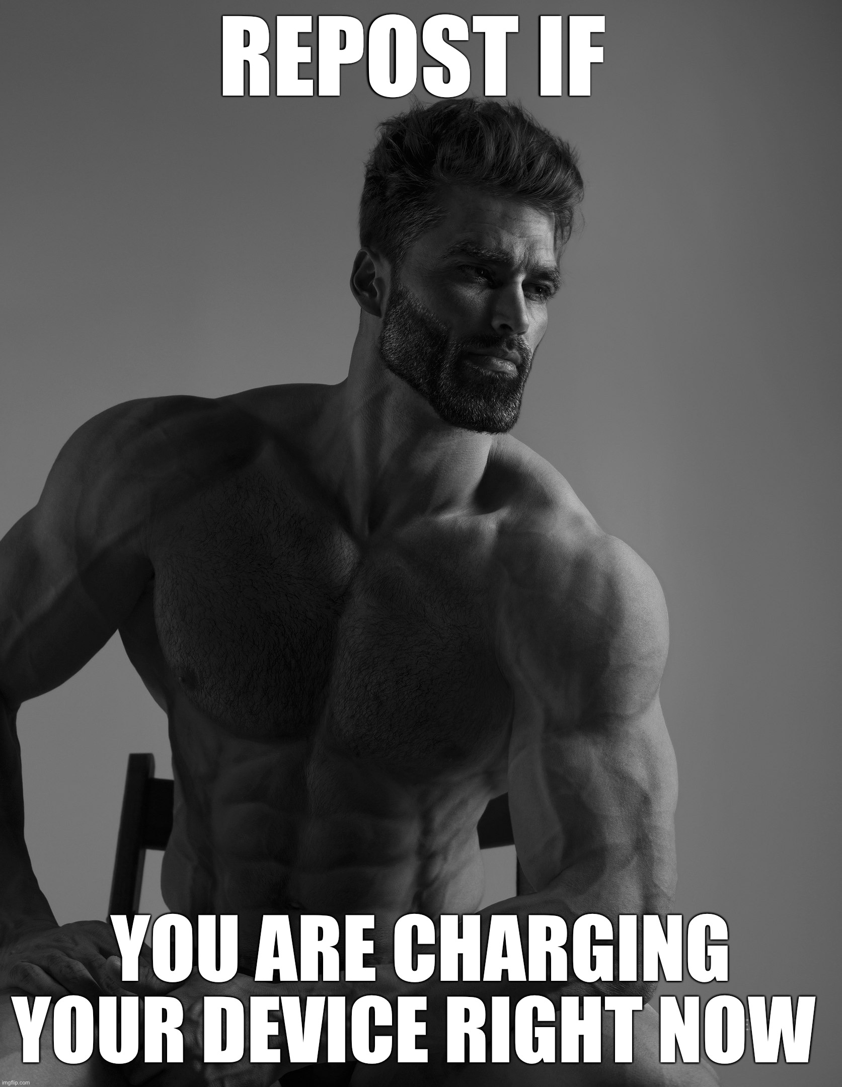 Giga Chad | REPOST IF; YOU ARE CHARGING YOUR DEVICE RIGHT NOW | image tagged in giga chad | made w/ Imgflip meme maker