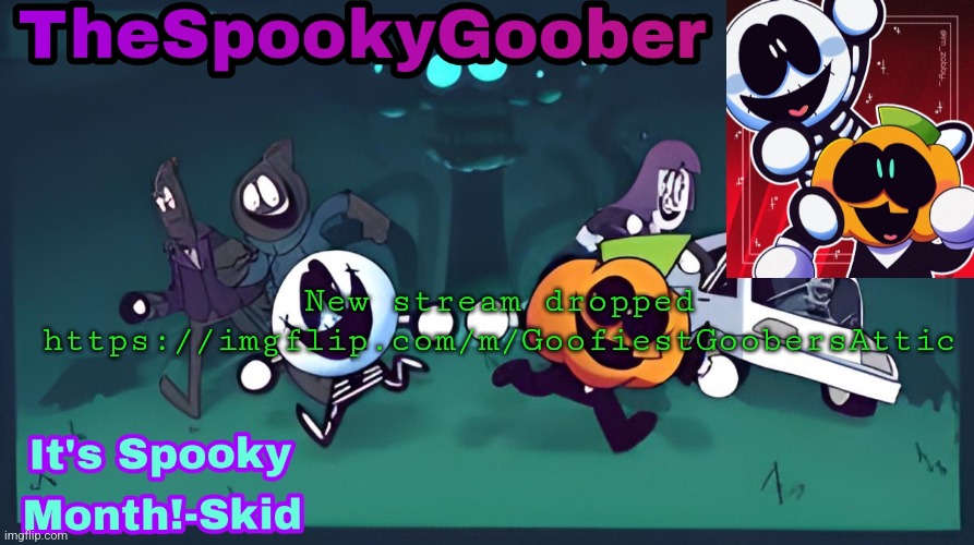 https://imgflip.com/m/GoofiestGoobersAttic | New stream dropped https://imgflip.com/m/GoofiestGoobersAttic | image tagged in thespookygoober spooky month announcement template | made w/ Imgflip meme maker