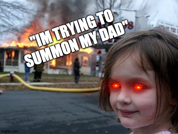 Disaster Girl Meme | "IM TRYING TO SUMMON MY DAD" | image tagged in memes,disaster girl | made w/ Imgflip meme maker