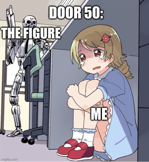Door 50 | DOOR 50:; THE FIGURE; ME | image tagged in anime girl hiding from terminator | made w/ Imgflip meme maker
