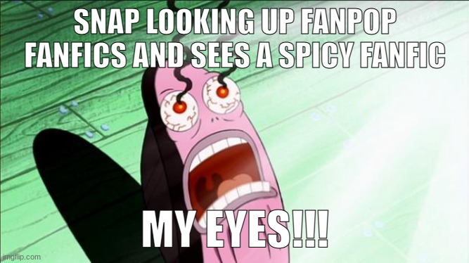 Spongebob My Eyes | SNAP LOOKING UP FANPOP FANFICS AND SEES A SPICY FANFIC; MY EYES!!! | image tagged in spongebob my eyes | made w/ Imgflip meme maker