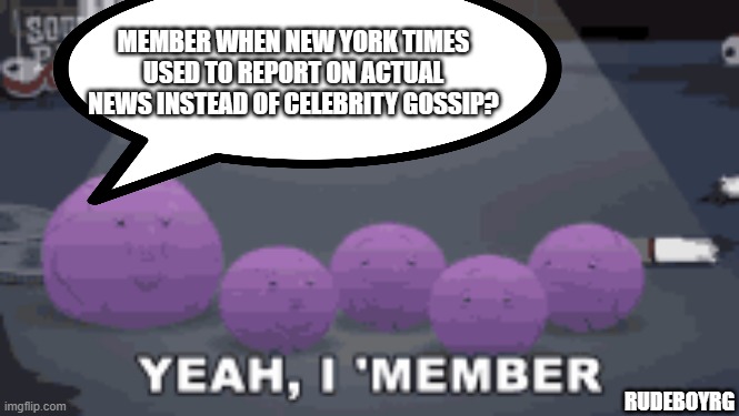 New York Times Member Berries | MEMBER WHEN NEW YORK TIMES USED TO REPORT ON ACTUAL NEWS INSTEAD OF CELEBRITY GOSSIP? RUDEBOYRG | image tagged in member berries,new york times,celebrity,gossip | made w/ Imgflip meme maker