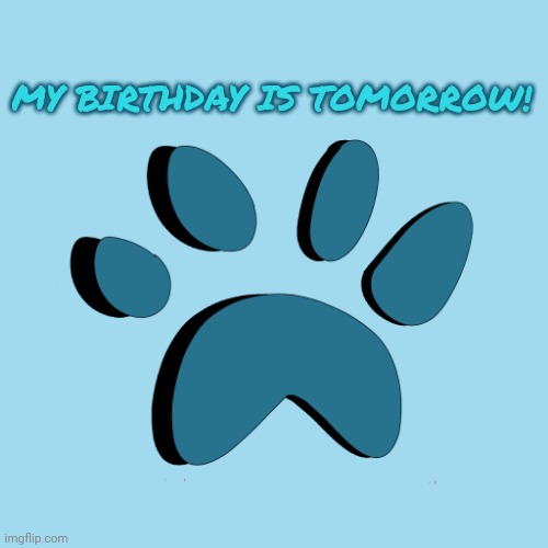 Its almost here! | MY BIRTHDAY IS TOMORROW! | image tagged in catpaw616 template | made w/ Imgflip meme maker