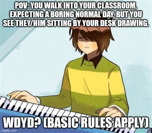 yes. this is relevant to the anime I'm making. And yes, I'm making an amine. | POV: YOU WALK INTO YOUR CLASSROOM, EXPECTING A BORING NORMAL DAY, BUT YOU SEE THEY/HIM SITTING BY YOUR DESK DRAWING. WDYD? (BASIC RULES APPLY) | image tagged in kris dreemurr | made w/ Imgflip meme maker