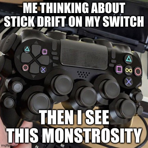 the stick drift | ME THINKING ABOUT STICK DRIFT ON MY SWITCH; THEN I SEE THIS MONSTROSITY | image tagged in ps4 | made w/ Imgflip meme maker