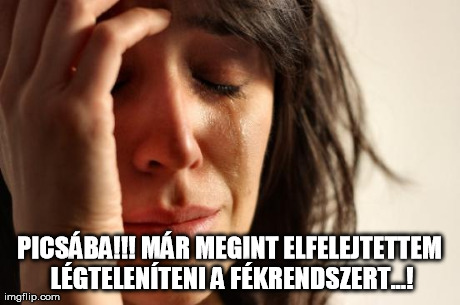 First World Problems Meme | PICSÃBA!!!
MÃR MEGINT ELFELEJTETTEM LÃ‰GTELENÃTENI A FÃ‰KRENDSZERT...! | image tagged in memes,first world problems | made w/ Imgflip meme maker