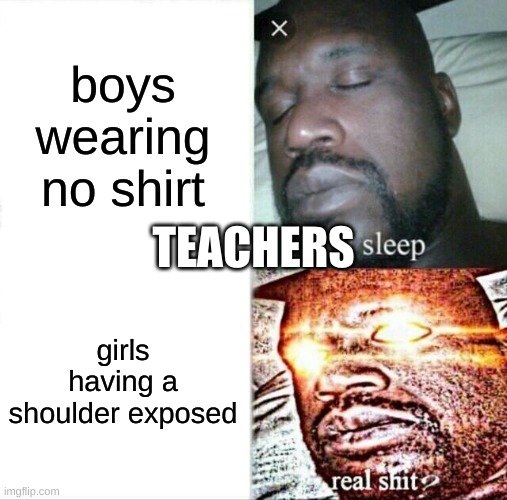 Sleeping Shaq Meme | boys wearing no shirt; TEACHERS; girls having a shoulder exposed | image tagged in memes,sleeping shaq | made w/ Imgflip meme maker