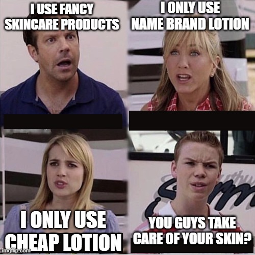 You guys are getting paid template | I USE FANCY SKINCARE PRODUCTS I ONLY USE NAME BRAND LOTION I ONLY USE CHEAP LOTION YOU GUYS TAKE CARE OF YOUR SKIN? | image tagged in you guys are getting paid template | made w/ Imgflip meme maker