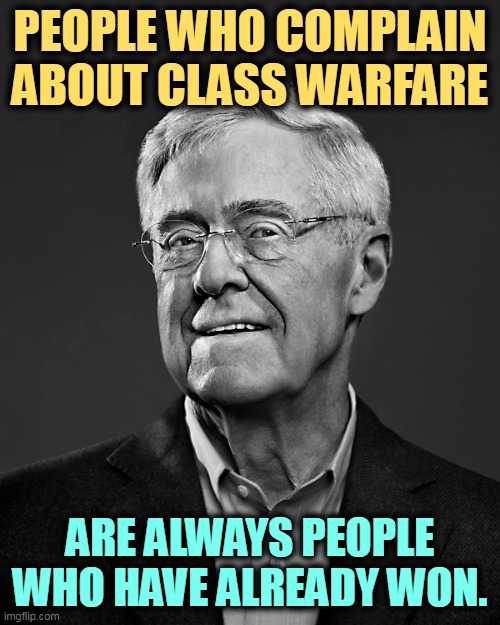 "I've got money and I won't let you have any of it, not one red cent. I've got money because God loves me and f*ck you." | PEOPLE WHO COMPLAIN ABOUT CLASS WARFARE; ARE ALWAYS PEOPLE WHO HAVE ALREADY WON. | image tagged in class,warfare,rich,apology | made w/ Imgflip meme maker