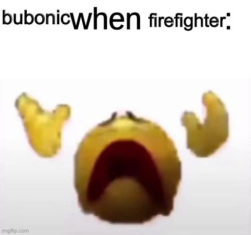 User When Offended: | firefighter; bubonic | image tagged in user when offended | made w/ Imgflip meme maker