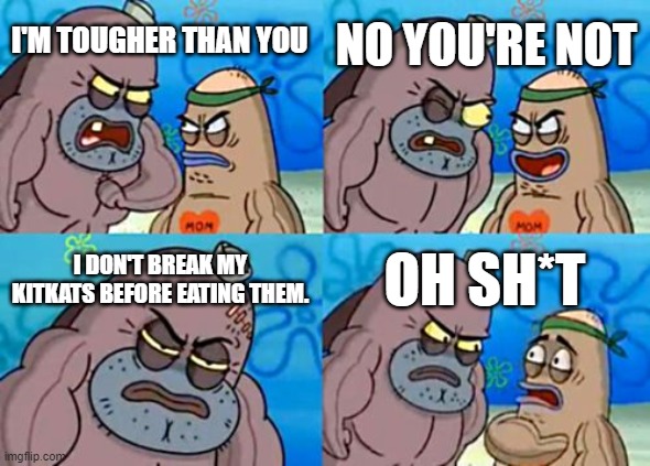 BREAK ME OFF A PEICE OF THAT never mind | NO YOU'RE NOT; I'M TOUGHER THAN YOU; I DON'T BREAK MY KITKATS BEFORE EATING THEM. OH SH*T | image tagged in memes,how tough are you,mmmmm | made w/ Imgflip meme maker