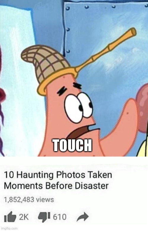 TOUCH | image tagged in patrick touch,ten haunting photos taken moments before disaster | made w/ Imgflip meme maker