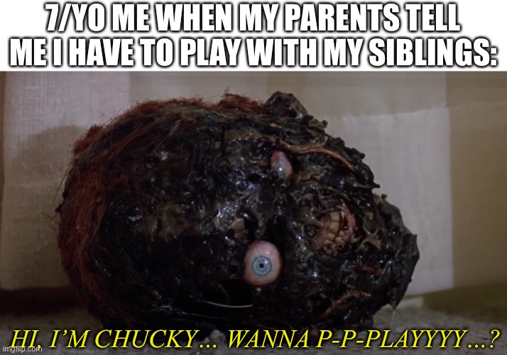Spooky month | 7/YO ME WHEN MY PARENTS TELL ME I HAVE TO PLAY WITH MY SIBLINGS:; HI, I’M CHUCKY… WANNA P-P-PLAYYYY…? | image tagged in chucky,spooky month,funny,relatable | made w/ Imgflip meme maker
