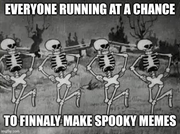 *runs in skeleton* | EVERYONE RUNNING AT A CHANCE; TO FINNALY MAKE SPOOKY MEMES | image tagged in spooky scary skeletons | made w/ Imgflip meme maker
