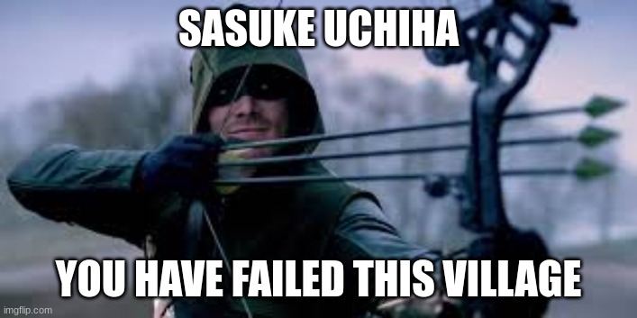 lol | SASUKE UCHIHA; YOU HAVE FAILED THIS VILLAGE | image tagged in green arrow | made w/ Imgflip meme maker