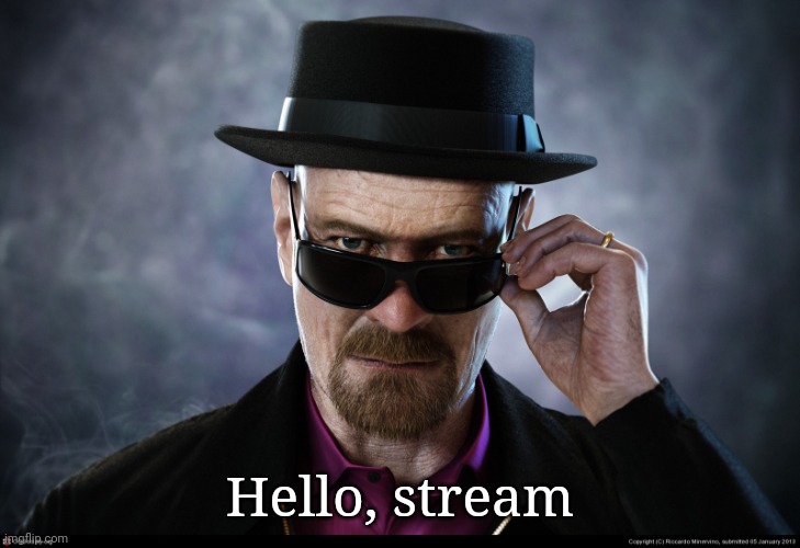 Heisenberg  | Hello, stream | image tagged in heisenberg | made w/ Imgflip meme maker