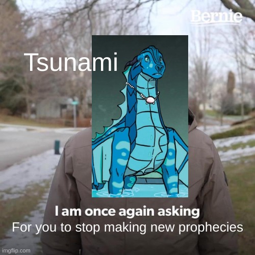 Bernie I Am Once Again Asking For Your Support Meme | Tsunami; For you to stop making new prophecies | image tagged in memes,bernie i am once again asking for your support | made w/ Imgflip meme maker