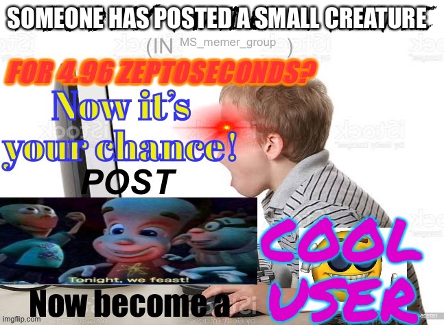When dead stream | SOMEONE HAS POSTED A SMALL CREATURE; MS_memer_group | image tagged in when dead stream | made w/ Imgflip meme maker