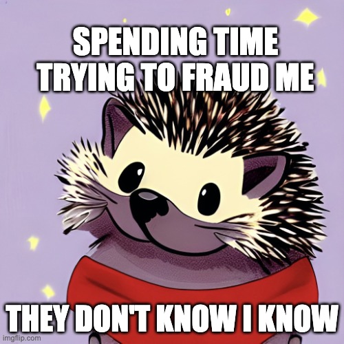 HegdeHog knows | SPENDING TIME TRYING TO FRAUD ME; THEY DON'T KNOW I KNOW | image tagged in hedgehog knows | made w/ Imgflip meme maker