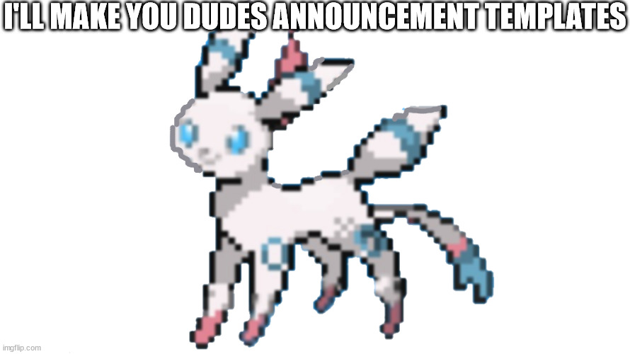 transparent sylbreon | I'LL MAKE YOU DUDES ANNOUNCEMENT TEMPLATES | image tagged in transparent sylbreon | made w/ Imgflip meme maker