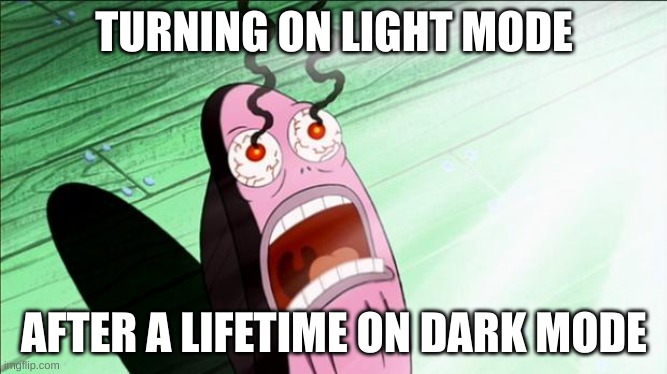 Spongebob My Eyes | TURNING ON LIGHT MODE; AFTER A LIFETIME ON DARK MODE | image tagged in spongebob my eyes | made w/ Imgflip meme maker