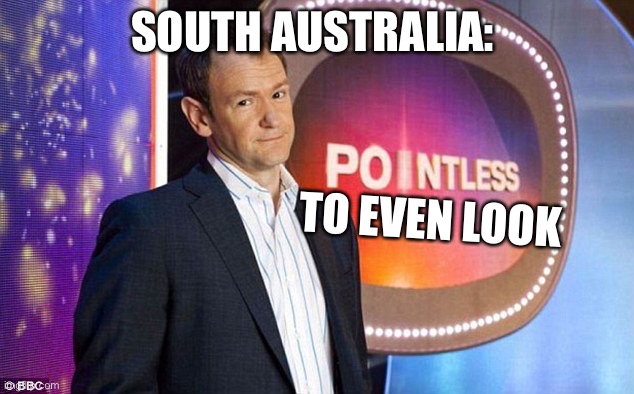pointless quiz show bbc | SOUTH AUSTRALIA:; TO EVEN LOOK | image tagged in pointless quiz show bbc | made w/ Imgflip meme maker